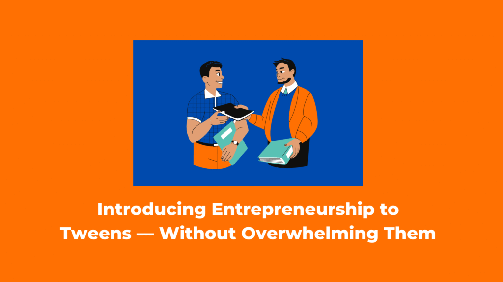 Introducing Entrepreneurship to Tweens — Without Overwhelming Them